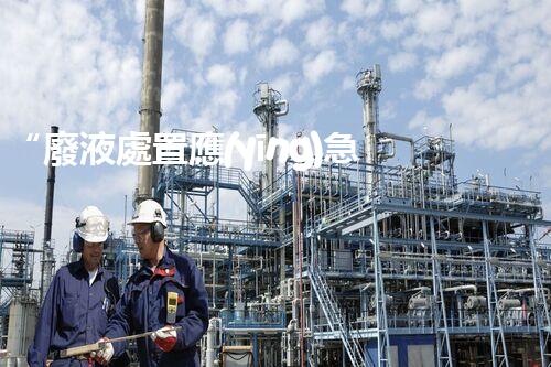“廢液處置應(yīng)急預(yù)案，綠色守護，安全無憂新篇章”